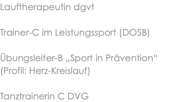Lauftherapeutin dgvt Trainer-C im Leistungssport (DOSB) Übungsleiter-B „Sport in Prävention“ (Profil: Herz-Kreislauf) Tanztrainerin C DVG